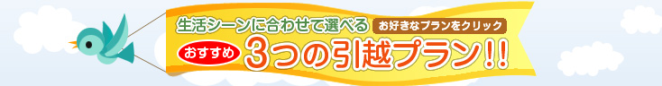 「生活シーンに合わせて選べる３大引越プラン！！」